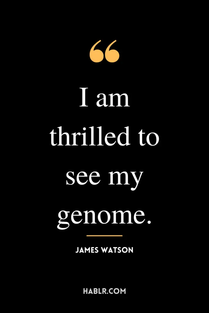 "I am thrilled to see my genome."- James Watson