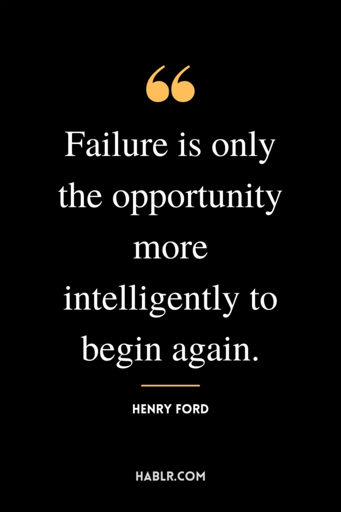 "Failure is only the opportunity more intelligently to begin again."- Henry Ford