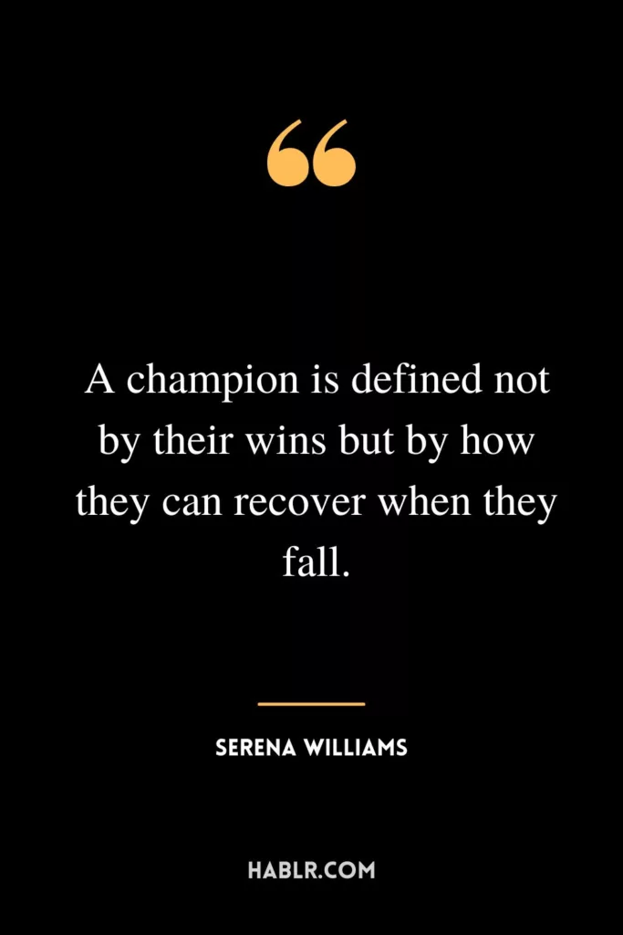 A champion is defined not by their wins but by how they can recover when they fall.