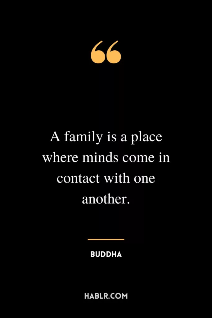 A family is a place where minds come in contact with one another.