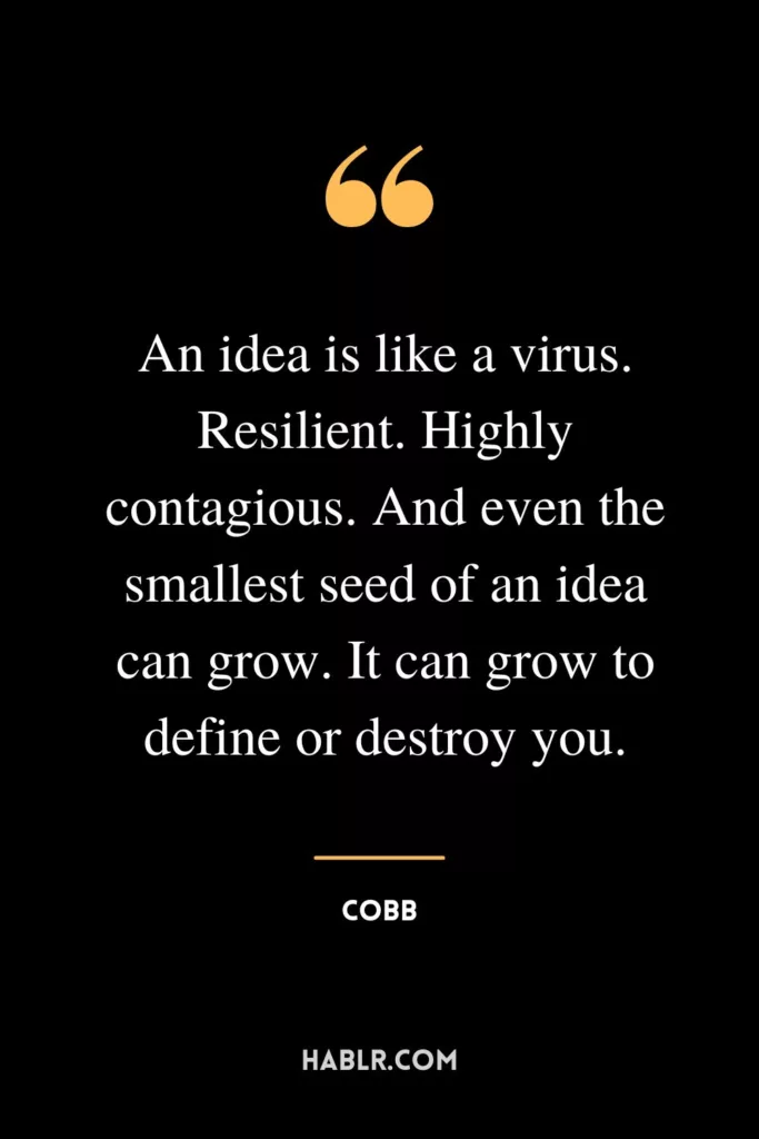 An idea is like a virus. Resilient. Highly contagious. And even the smallest seed of an idea can grow. It can grow to define or destroy you.