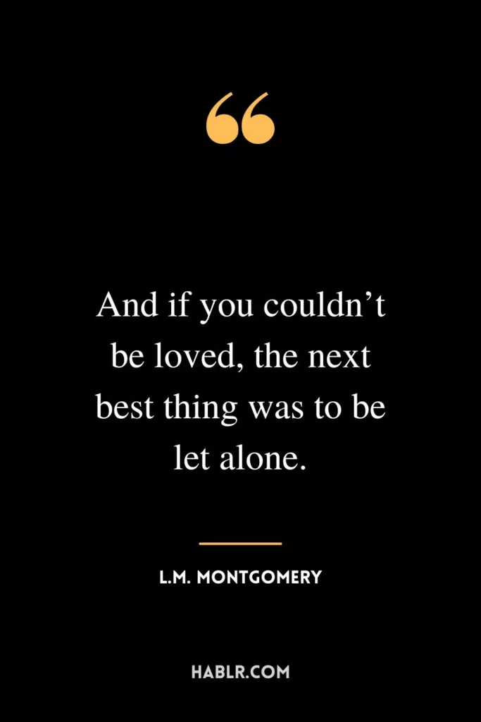 And if you couldn’t be loved, the next best thing was to be let alone.