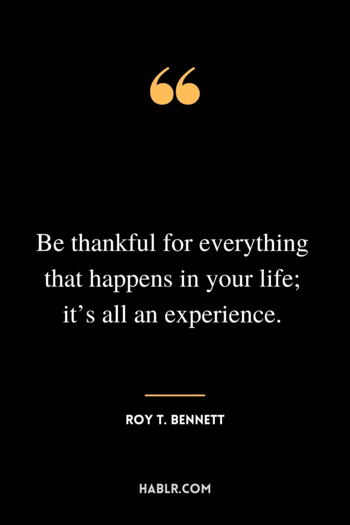 Be thankful for everything that happens in your life; it’s all an experience.