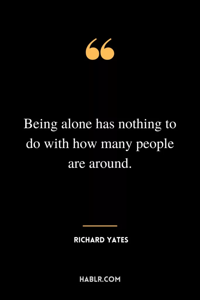 Being alone has nothing to do with how many people are around.