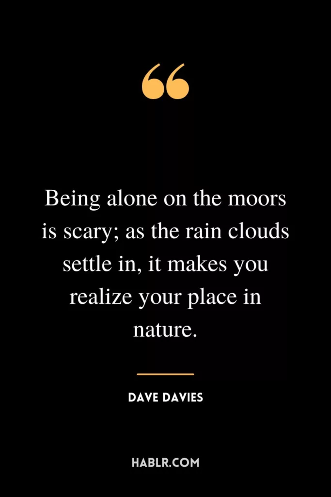 Being alone on the moors is scary; as the rain clouds settle in, it makes you realize your place in nature.