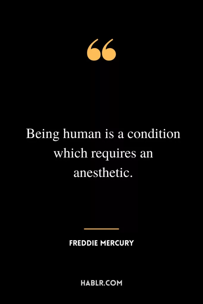 Being human is a condition which requires an anesthetic.