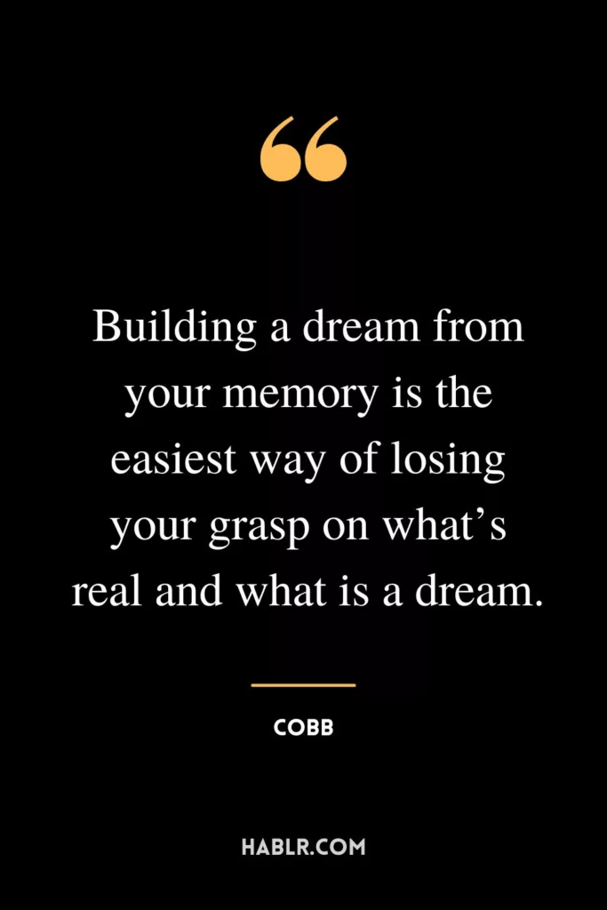 Building a dream from your memory is the easiest way of losing your grasp on what’s real and what is a dream.