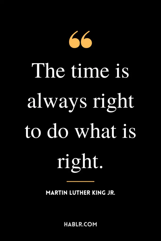 “The time is always right to do what is right.” -Martin Luther King Jr.