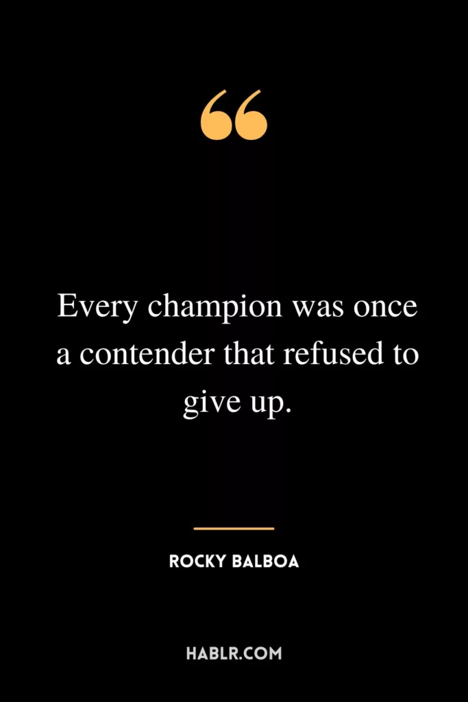 Every champion was once a contender that refused to give up.
