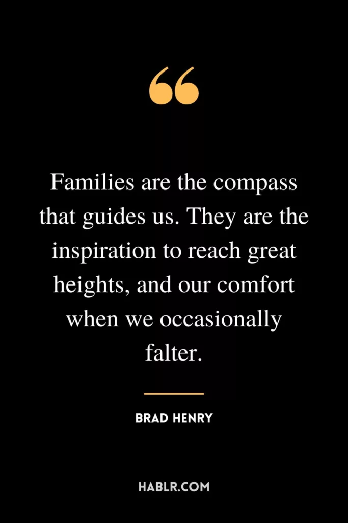 Families are the compass that guides us. They are the inspiration to reach great heights, and our comfort when we occasionally falter.