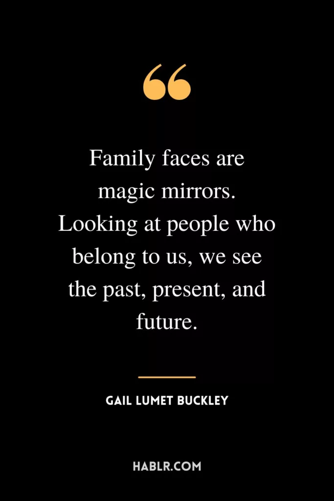 Family faces are magic mirrors. Looking at people who belong to us, we see the past, present, and future.