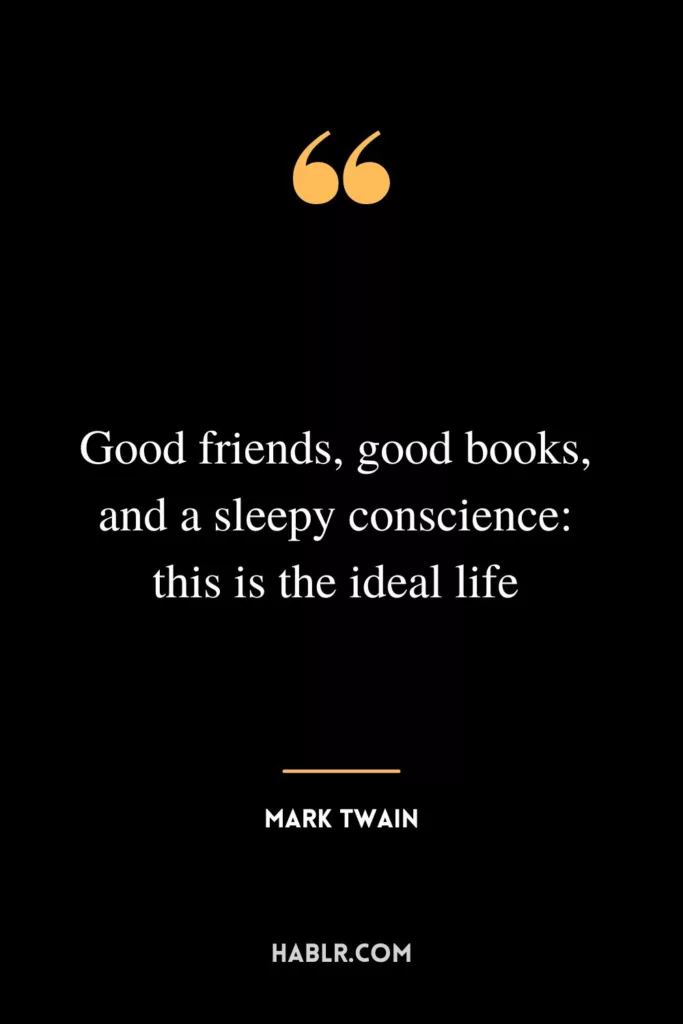 Good friends, good books, and a sleepy conscience: this is the ideal life