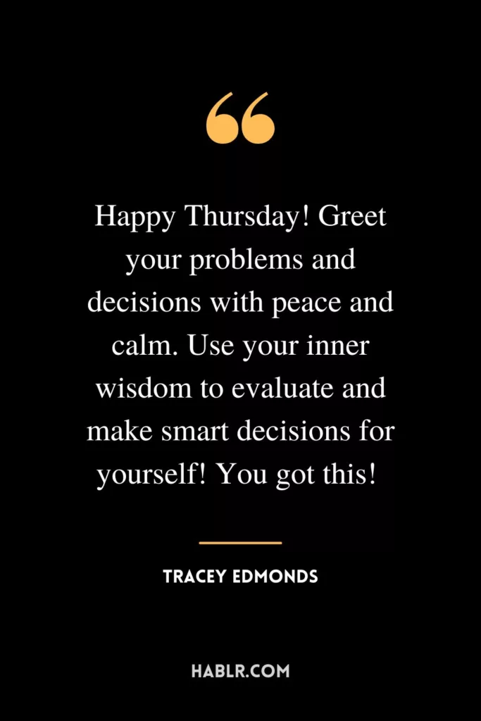 Happy Thursday! Greet your problems and decisions with peace and calm. Use your inner wisdom to evaluate and make smart decisions for yourself! You got this! 