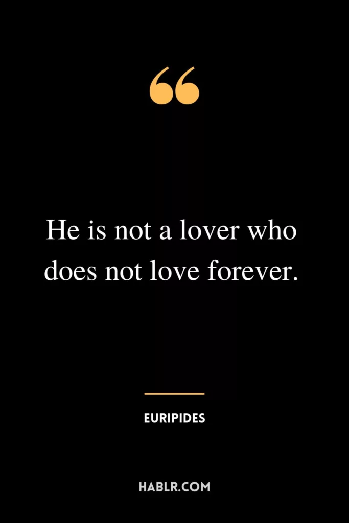 He is not a lover who does not love forever.
