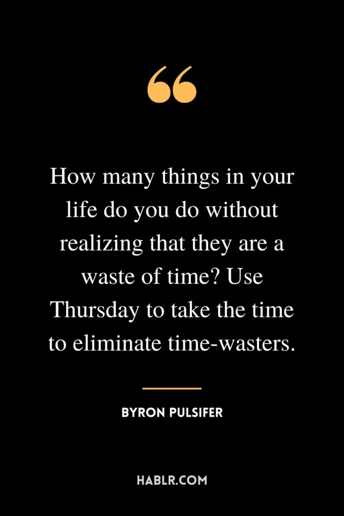 How many things in your life do you do without realizing that they are a waste of time? Use Thursday to take the time to eliminate time-wasters.