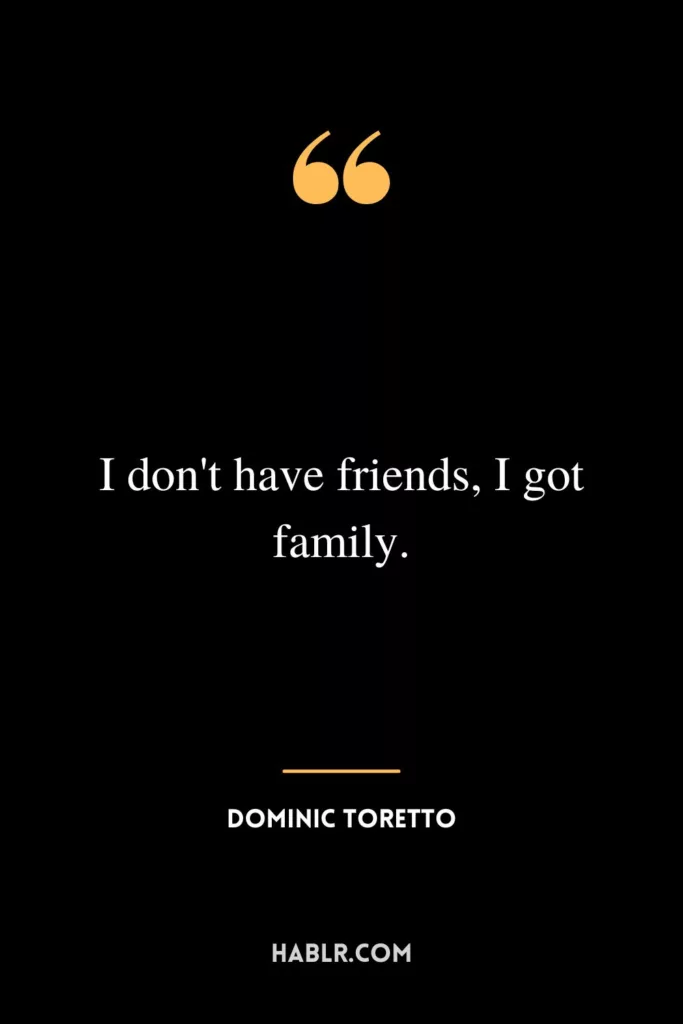 I don't have friends, I got family.