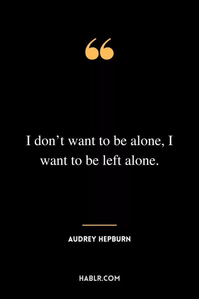 I don’t want to be alone, I want to be left alone.