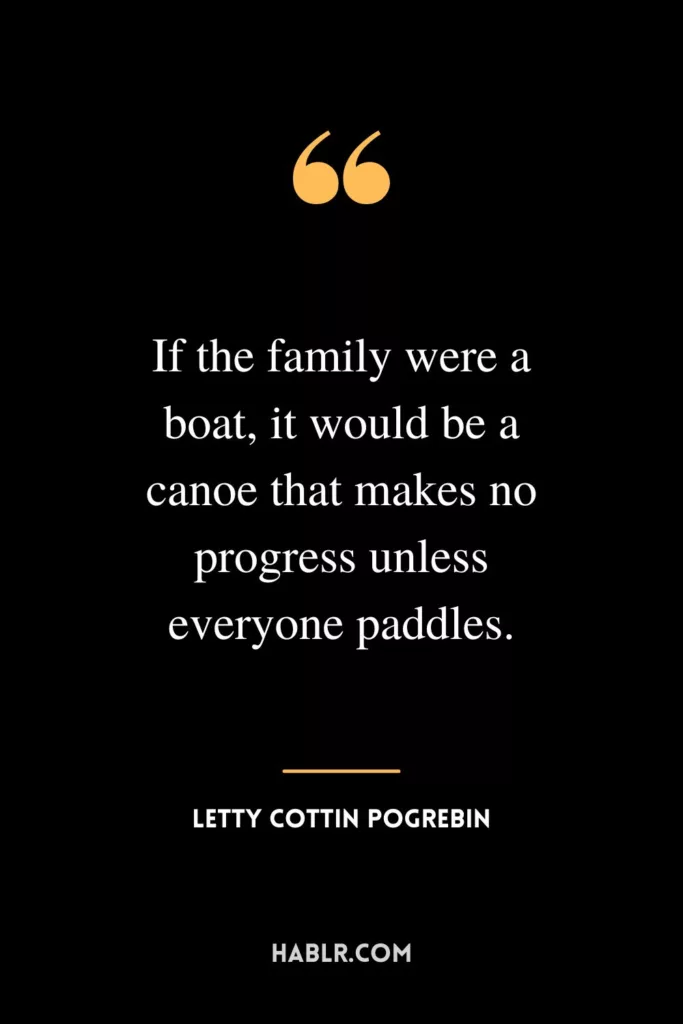 If the family were a boat, it would be a canoe that makes no progress unless everyone paddles.