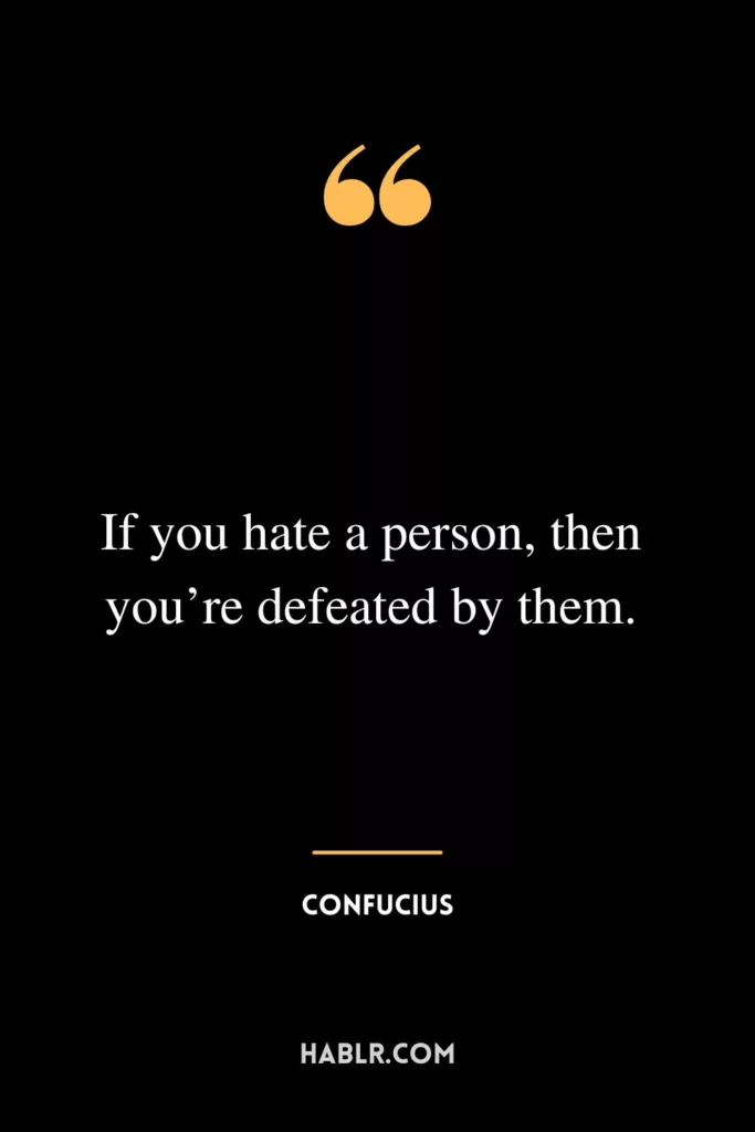 If you hate a person, then you’re defeated by them.