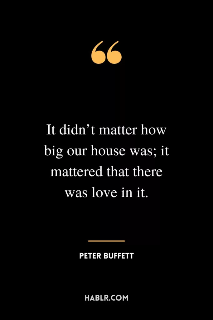 It didn’t matter how big our house was; it mattered that there was love in it.