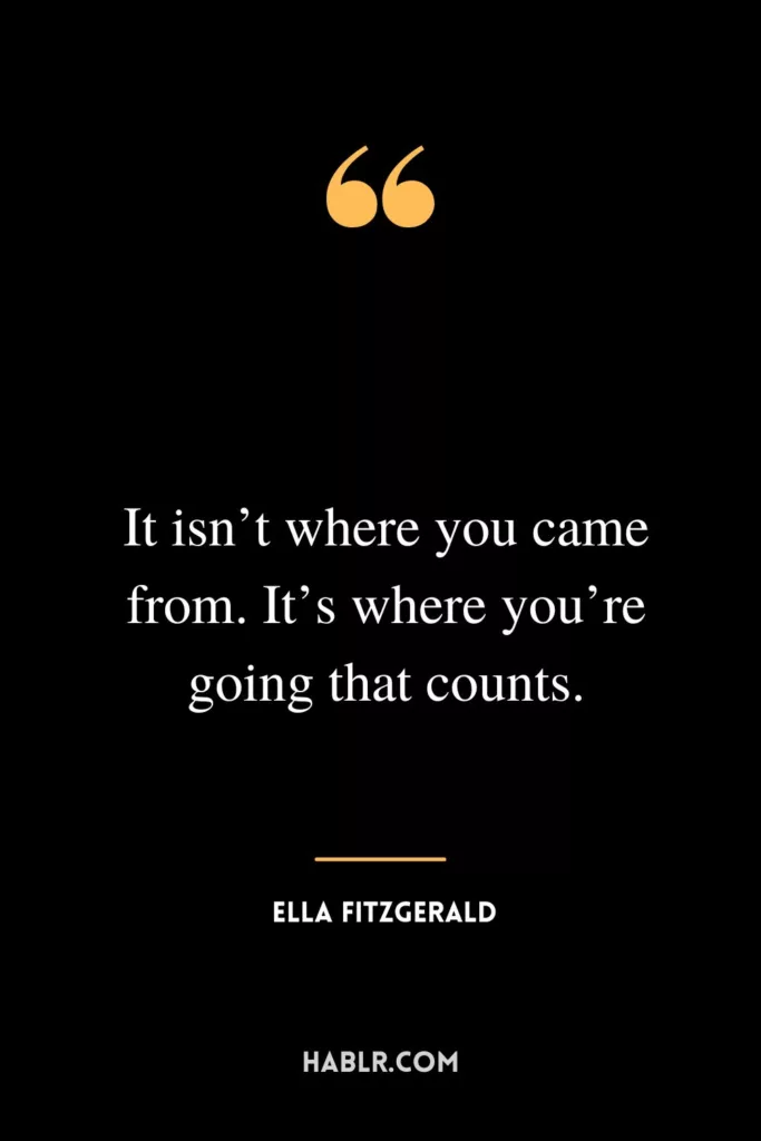 It isn’t where you came from. It’s where you’re going that counts.