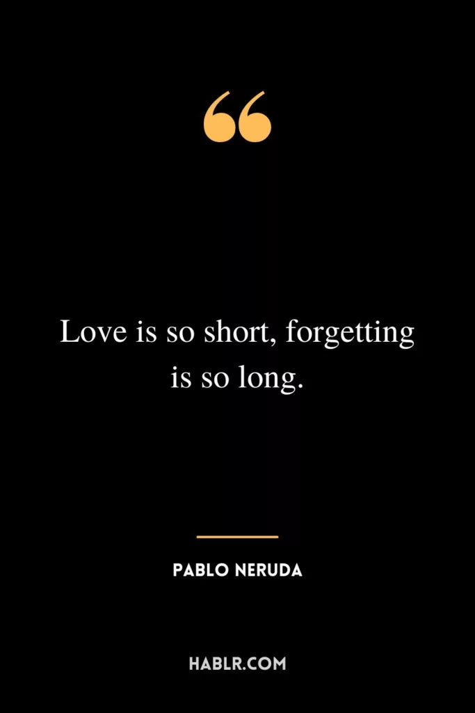 Love is so short, forgetting is so long.