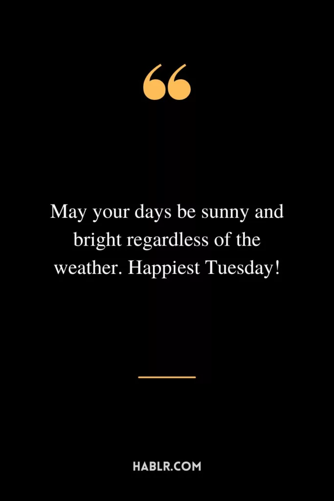 May your days be sunny and bright regardless of the weather. Happiest Tuesday!