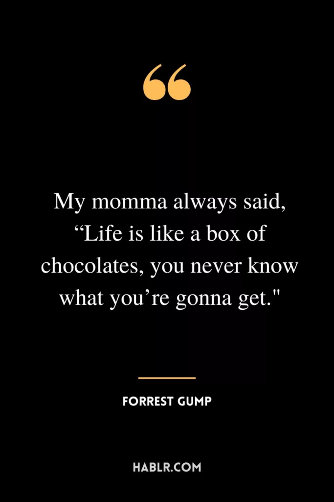 My momma always said, “Life is like a box of chocolates, you never know what you’re gonna get.