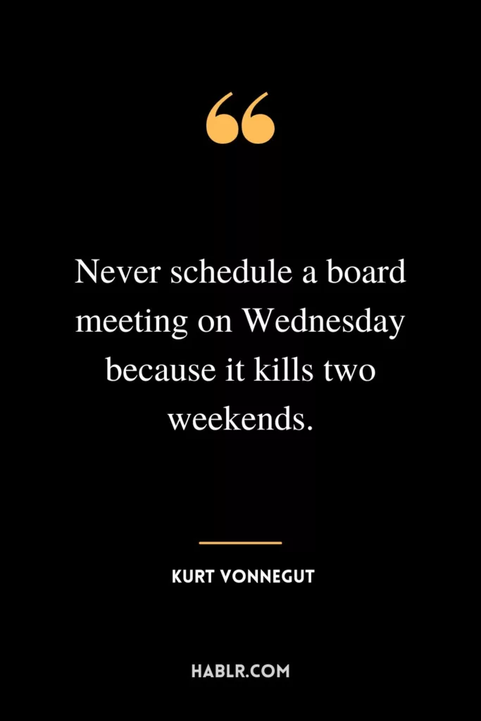 Never schedule a board meeting on Wednesday because it kills two weekends.