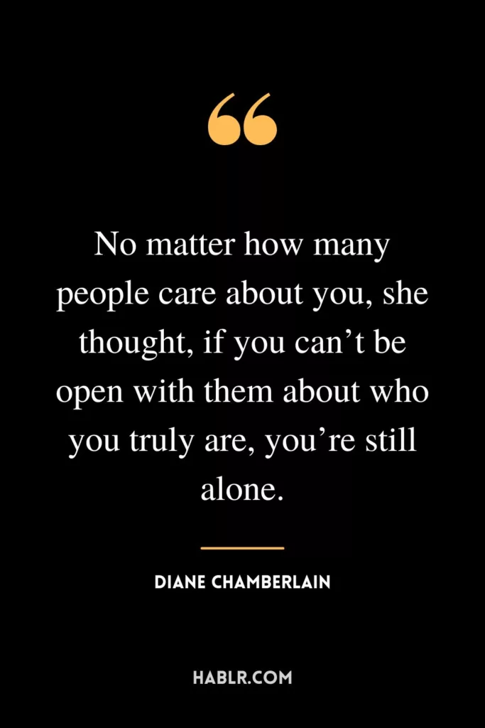 No matter how many people care about you, she thought, if you can’t be open with them about who you truly are, you’re still alone.