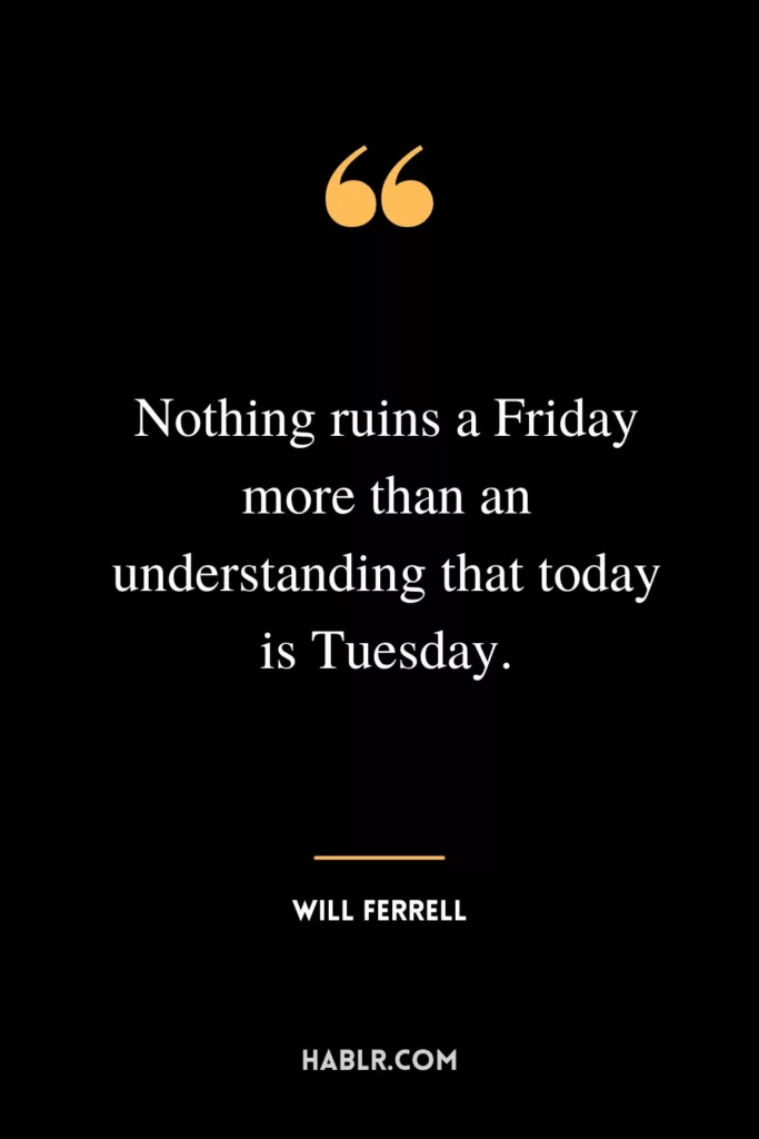 Nothing ruins a Friday more than an understanding that today is Tuesday.