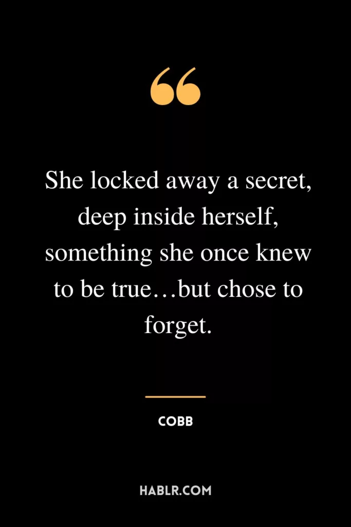 She locked away a secret, deep inside herself, something she once knew to be true…but chose to forget.