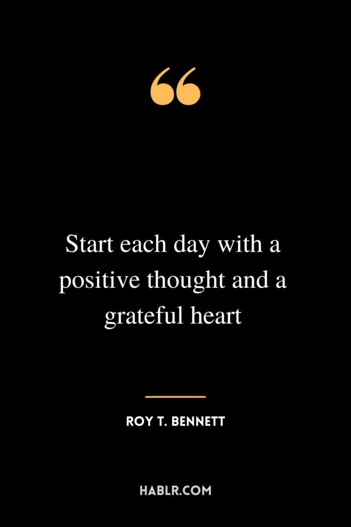 Start each day with a positive thought and a grateful heart