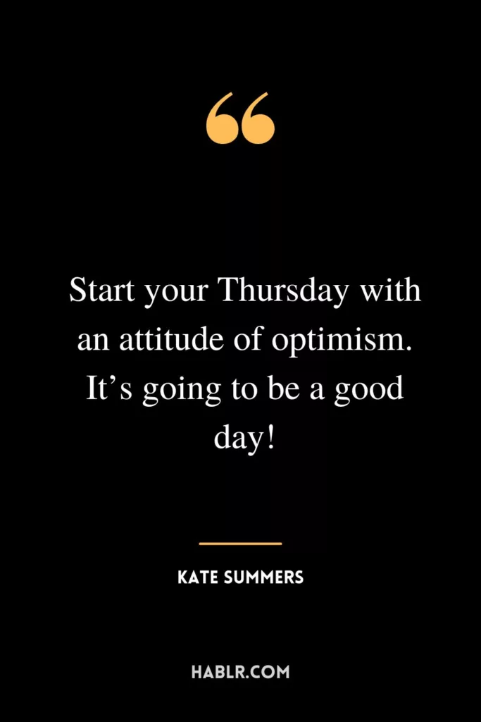 Start your Thursday with an attitude of optimism. It’s going to be a good day!