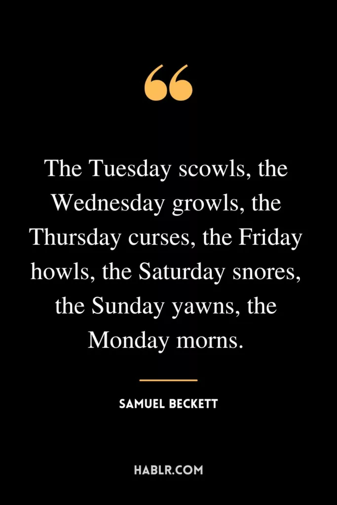 The Tuesday scowls, the Wednesday growls, the Thursday curses, the Friday howls, the Saturday snores, the Sunday yawns, the Monday morns.”