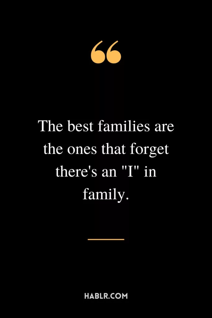 The best families are the ones that forget there's an "I" in family.