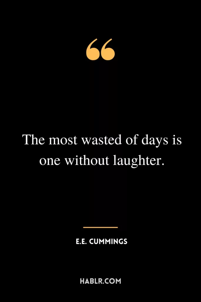The most wasted of days is one without laughter.
