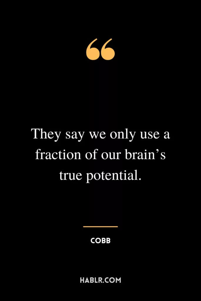 They say we only use a fraction of our brain’s true potential.