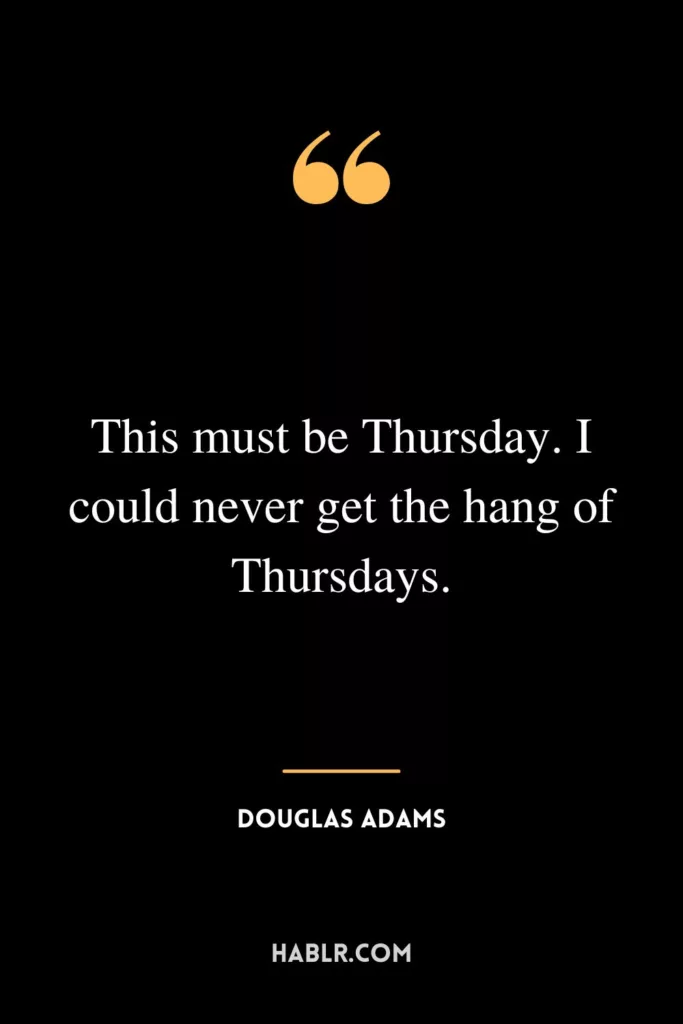 This must be Thursday. I could never get the hang of Thursdays.