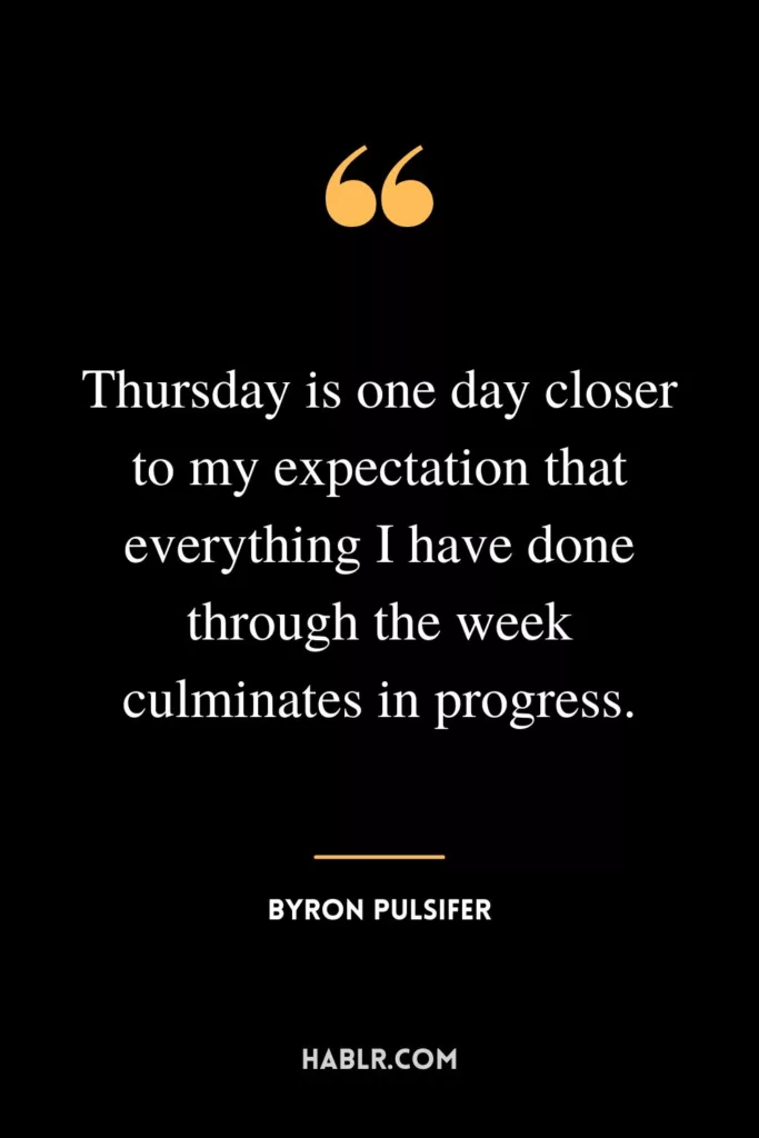 Thursday is one day closer to my expectation that everything I have done through the week culminates in progress.