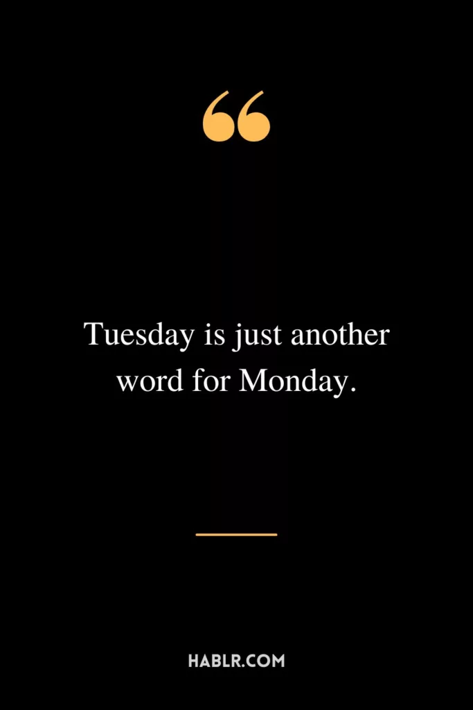 Tuesday is just another word for Monday.