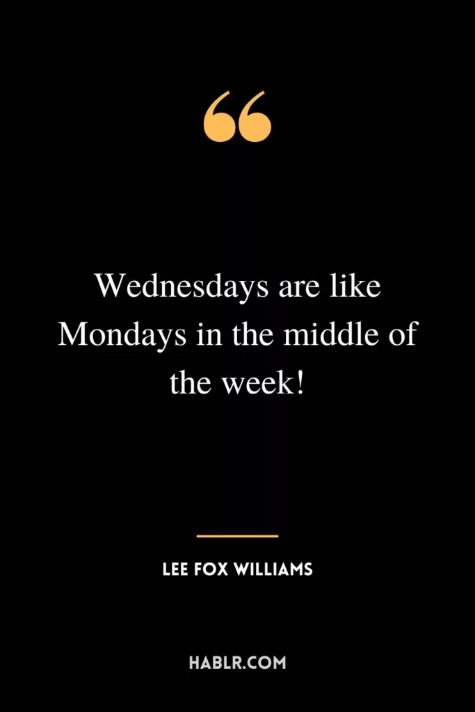 Wednesdays are like Mondays in the middle of the week!