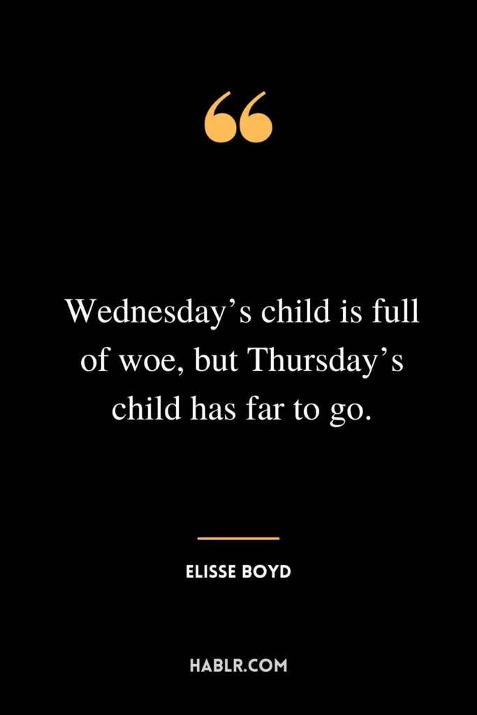 Wednesday’s child is full of woe, but Thursday’s child has far to go.