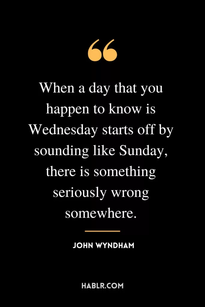 When a day that you happen to know is Wednesday starts off by sounding like Sunday, there is something seriously wrong somewhere.