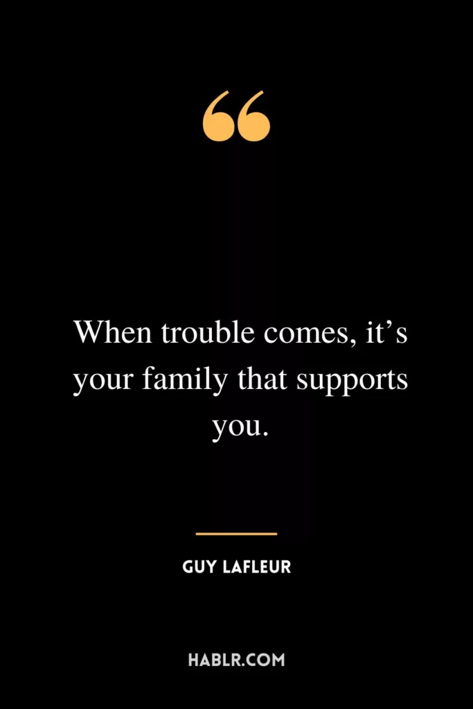 When trouble comes, it’s your family that supports you.