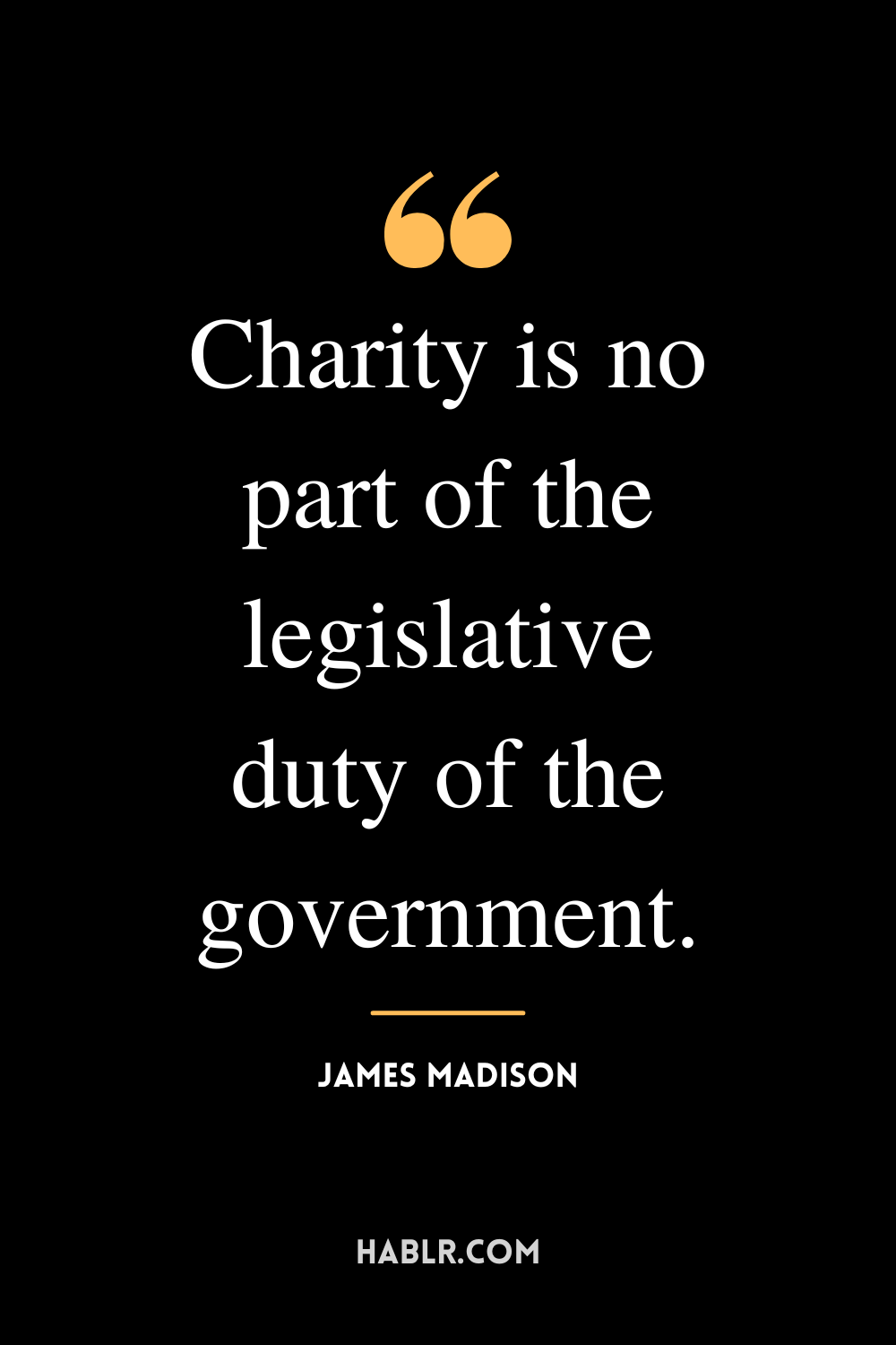 “Charity is no part of the legislative duty of the government.” -James Madison