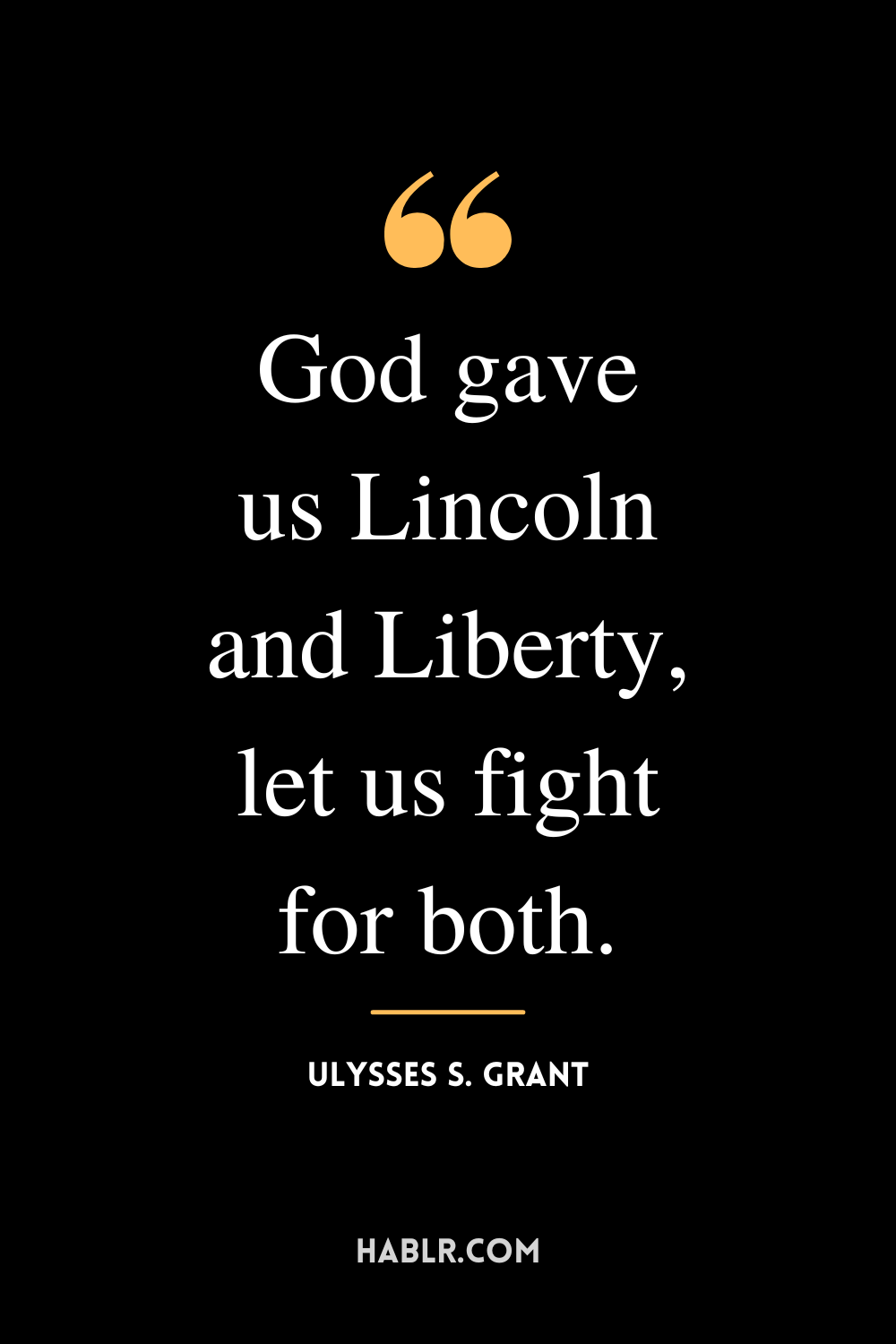 “God gave us Lincoln and Liberty, let us fight for both.” -Ulysses S. Grant