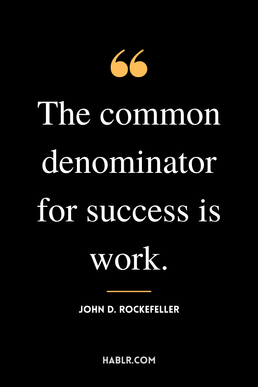 “The common denominator for success is work.” -John D. Rockefeller
