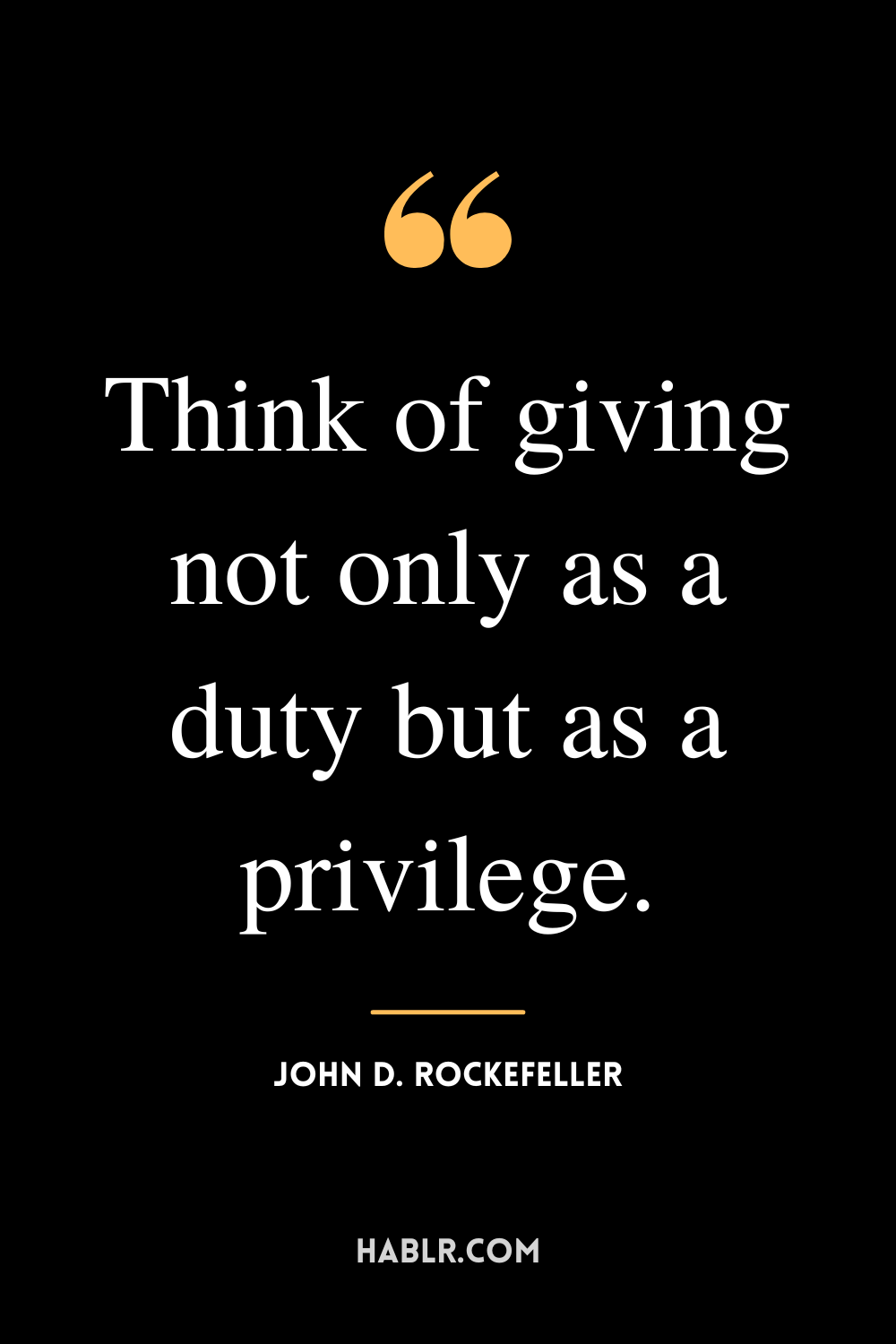 “Think of giving not only as a duty but as a privilege.” -John D. Rockefeller