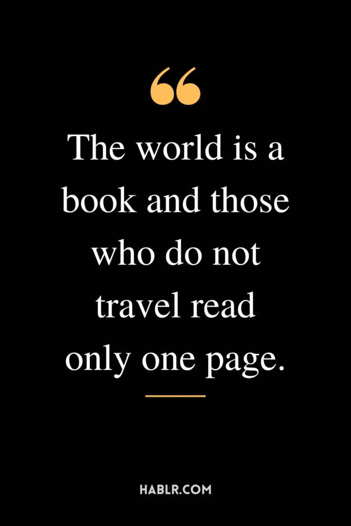 "The world is a book and those who do not travel read only one page."